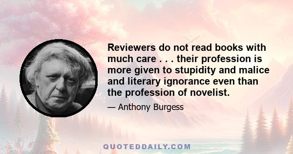 Reviewers do not read books with much care . . . their profession is more given to stupidity and malice and literary ignorance even than the profession of novelist.