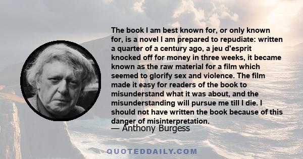 The book I am best known for, or only known for, is a novel I am prepared to repudiate: written a quarter of a century ago, a jeu d'esprit knocked off for money in three weeks, it became known as the raw material for a