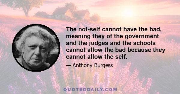 The not-self cannot have the bad, meaning they of the government and the judges and the schools cannot allow the bad because they cannot allow the self.