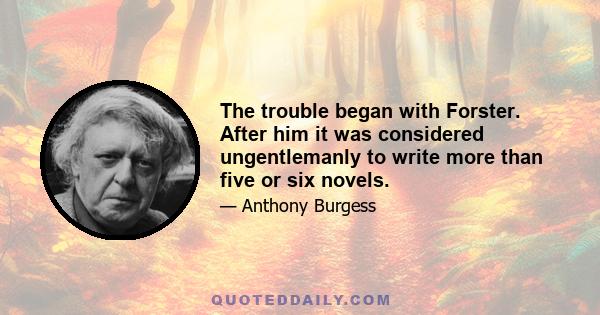 The trouble began with Forster. After him it was considered ungentlemanly to write more than five or six novels.