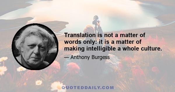 Translation is not a matter of words only: it is a matter of making intelligible a whole culture.