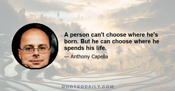 A person can't choose where he's born. But he can choose where he spends his life.