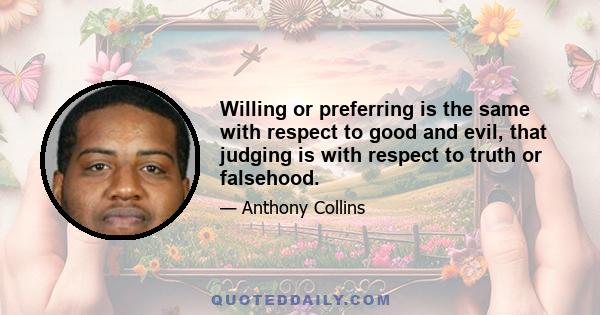 Willing or preferring is the same with respect to good and evil, that judging is with respect to truth or falsehood.