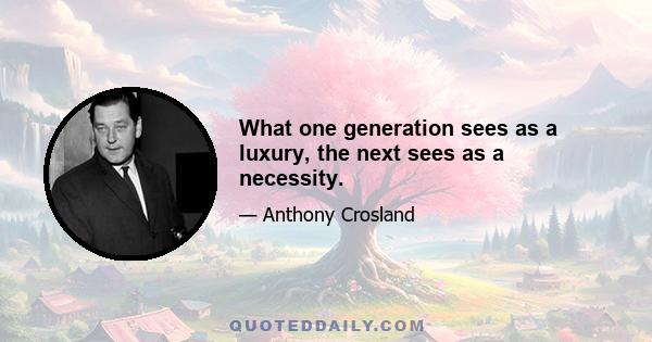 What one generation sees as a luxury, the next sees as a necessity.