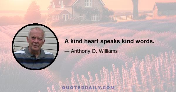 A kind heart speaks kind words.