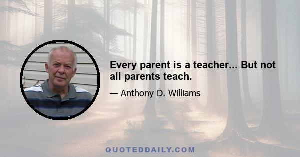 Every parent is a teacher... But not all parents teach.