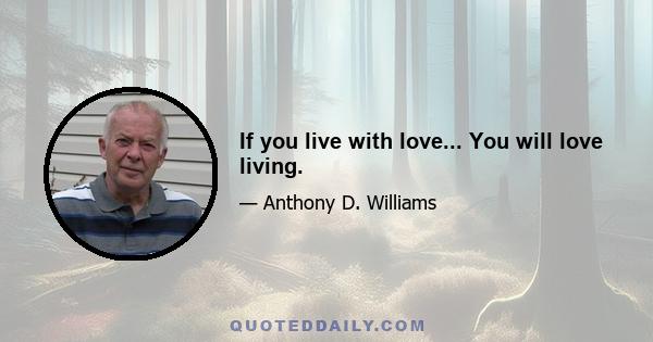 If you live with love... You will love living.