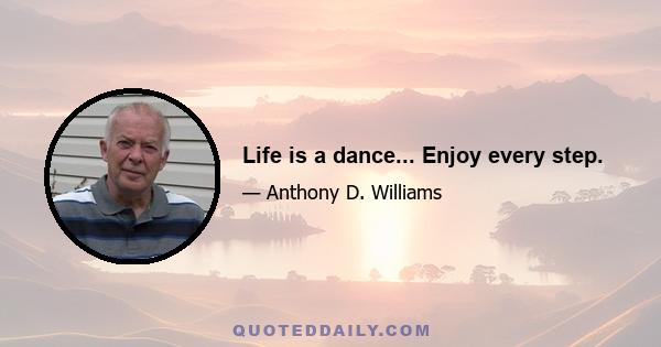 Life is a dance... Enjoy every step.