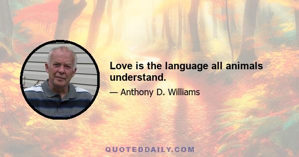 Love is the language all animals understand.