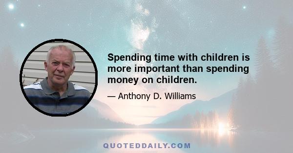 Spending time with children is more important than spending money on children.