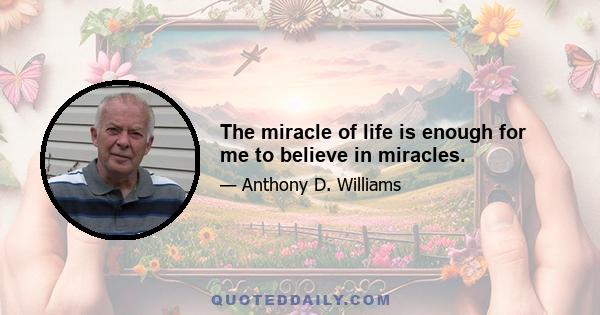 The miracle of life is enough for me to believe in miracles.