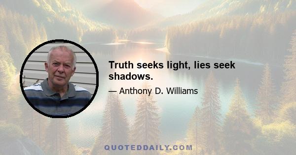 Truth seeks light, lies seek shadows.