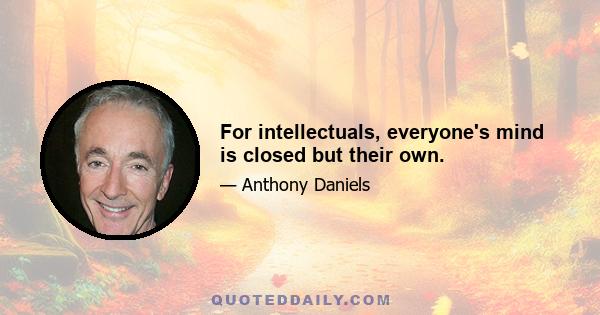 For intellectuals, everyone's mind is closed but their own.