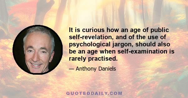 It is curious how an age of public self-revelation, and of the use of psychological jargon, should also be an age when self-examination is rarely practised.