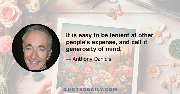 It is easy to be lenient at other people's expense, and call it generosity of mind.