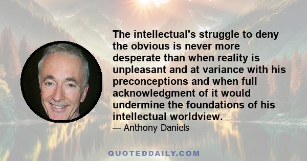 The intellectual's struggle to deny the obvious is never more desperate than when reality is unpleasant and at variance with his preconceptions and when full acknowledgment of it would undermine the foundations of his