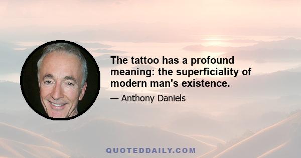 The tattoo has a profound meaning: the superficiality of modern man's existence.