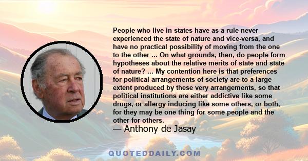 People who live in states have as a rule never experienced the state of nature and vice-versa, and have no practical possibility of moving from the one to the other ... On what grounds, then, do people form hypotheses