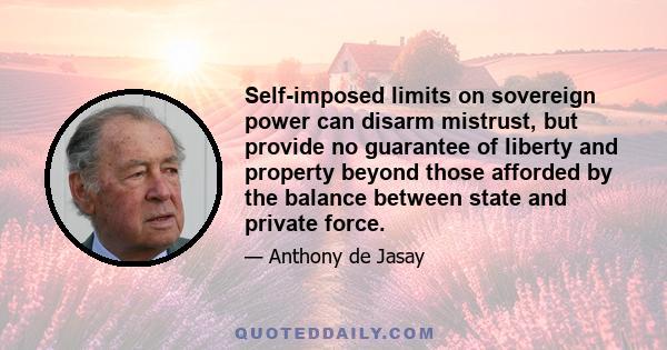 Self-imposed limits on sovereign power can disarm mistrust, but provide no guarantee of liberty and property beyond those afforded by the balance between state and private force.