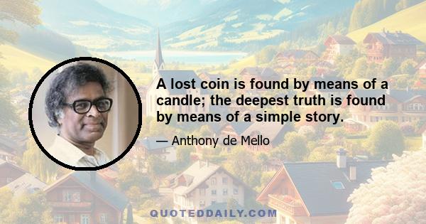 A lost coin is found by means of a candle; the deepest truth is found by means of a simple story.