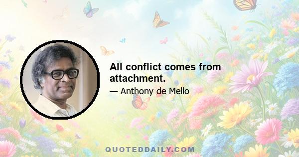 All conflict comes from attachment.