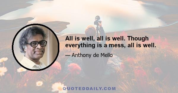 All is well, all is well. Though everything is a mess, all is well.