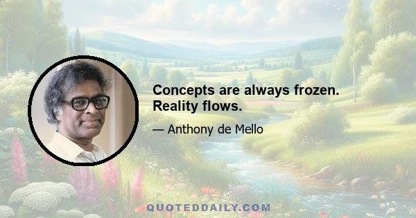 Concepts are always frozen. Reality flows.