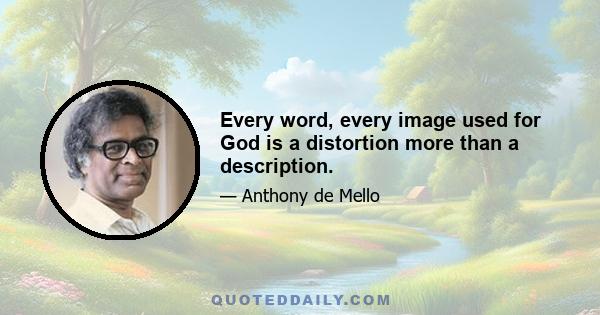 Every word, every image used for God is a distortion more than a description.