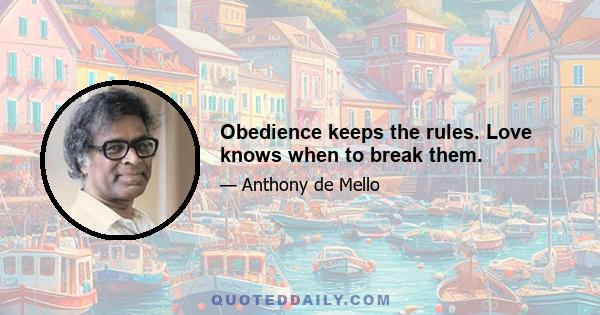 Obedience keeps the rules. Love knows when to break them.