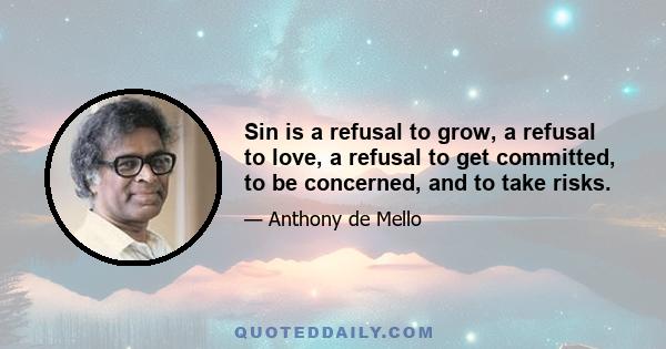 Sin is a refusal to grow, a refusal to love, a refusal to get committed, to be concerned, and to take risks.