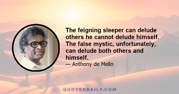 The feigning sleeper can delude others he cannot delude himself. The false mystic, unfortunately, can delude both others and himself.