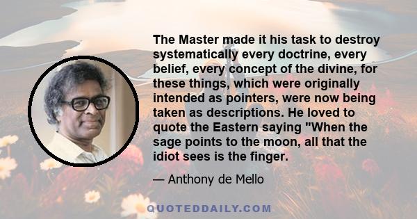 The Master made it his task to destroy systematically every doctrine, every belief, every concept of the divine, for these things, which were originally intended as pointers, were now being taken as descriptions. He