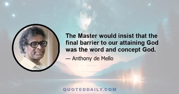 The Master would insist that the final barrier to our attaining God was the word and concept God.