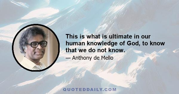 This is what is ultimate in our human knowledge of God, to know that we do not know.