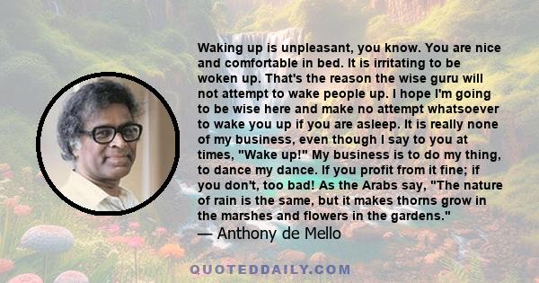 Waking up is unpleasant, you know. You are nice and comfortable in bed. It is irritating to be woken up. That's the reason the wise guru will not attempt to wake people up. I hope I'm going to be wise here and make no