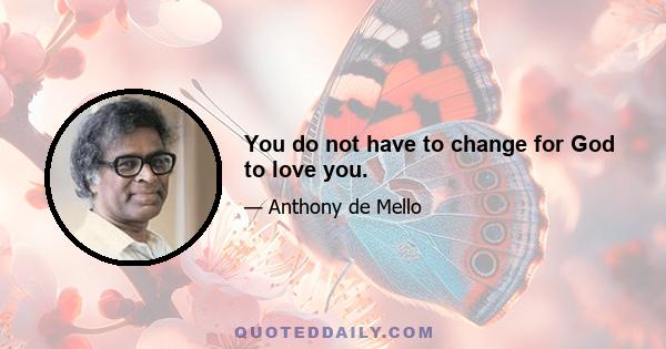 You do not have to change for God to love you.