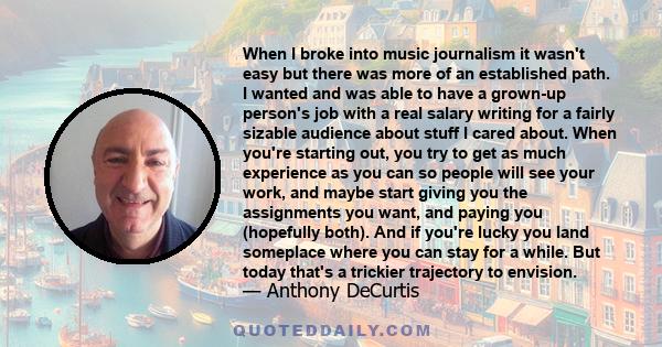 When I broke into music journalism it wasn't easy but there was more of an established path. I wanted and was able to have a grown-up person's job with a real salary writing for a fairly sizable audience about stuff I