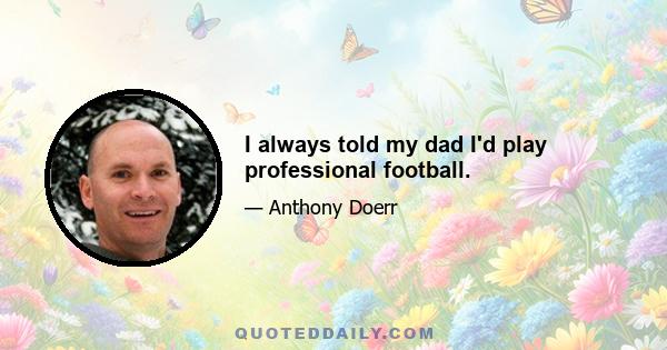 I always told my dad I'd play professional football.