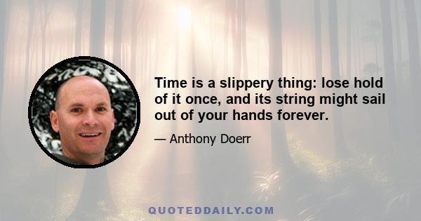 Time is a slippery thing: lose hold of it once, and its string might sail out of your hands forever.