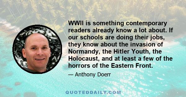 WWII is something contemporary readers already know a lot about. If our schools are doing their jobs, they know about the invasion of Normandy, the Hitler Youth, the Holocaust, and at least a few of the horrors of the