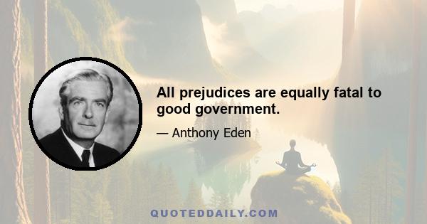 All prejudices are equally fatal to good government.