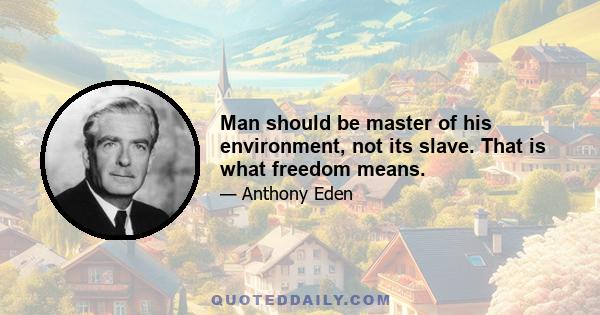 Man should be master of his environment, not its slave. That is what freedom means.