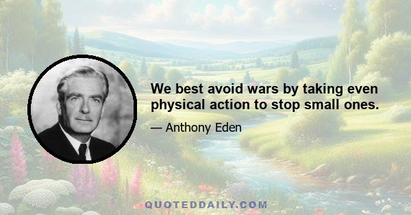 We best avoid wars by taking even physical action to stop small ones.