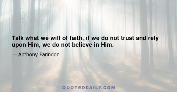 Talk what we will of faith, if we do not trust and rely upon Him, we do not believe in Him.