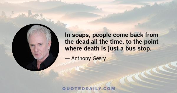 In soaps, people come back from the dead all the time, to the point where death is just a bus stop.