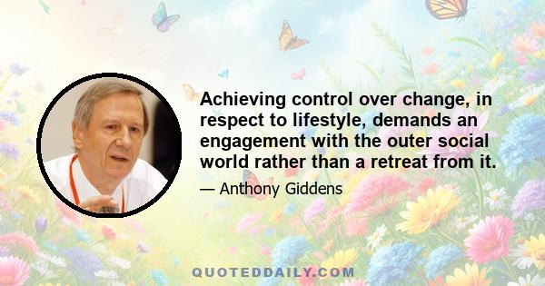 Achieving control over change, in respect to lifestyle, demands an engagement with the outer social world rather than a retreat from it.