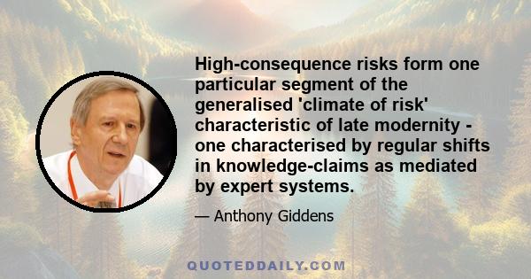 High-consequence risks form one particular segment of the generalised 'climate of risk' characteristic of late modernity - one characterised by regular shifts in knowledge-claims as mediated by expert systems.