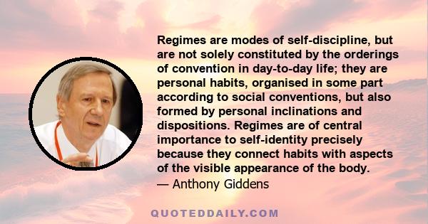 Regimes are modes of self-discipline, but are not solely constituted by the orderings of convention in day-to-day life; they are personal habits, organised in some part according to social conventions, but also formed