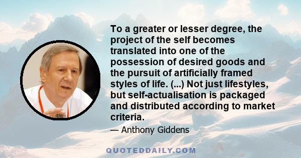 To a greater or lesser degree, the project of the self becomes translated into one of the possession of desired goods and the pursuit of artificially framed styles of life. (...) Not just lifestyles, but