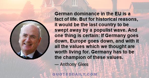 German dominance in the EU is a fact of life. But for historical reasons, it would be the last country to be swept away by a populist wave. And one thing is certain: If Germany goes down, Europe goes down, and with it